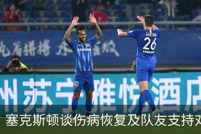 塞克斯顿谈伤病恢复及队友支持对技术表现的影响