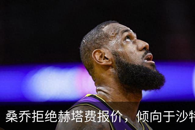 桑乔拒绝赫塔费报价，倾向于沙特联赛高薪合同