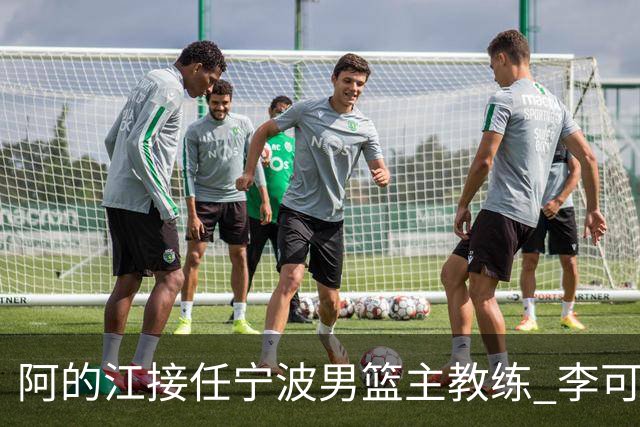 阿的江接任宁波男篮主教练 李可转任助理教练