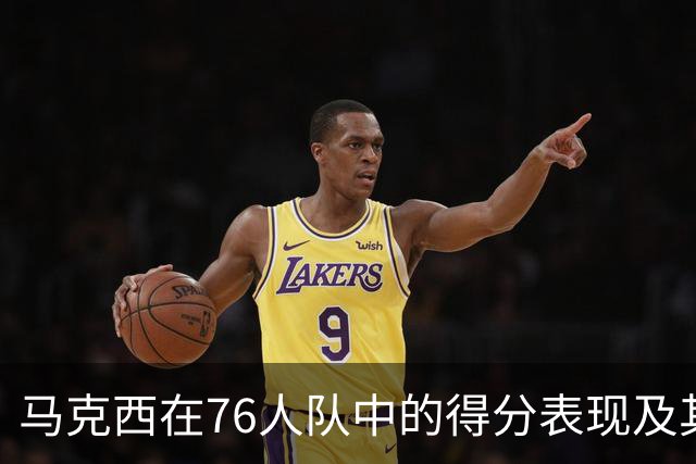 马克西在76人队中的得分表现及其影响分析
